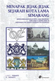 MENAPAK JEJAK-JEJAK SEJARAH KOTA LAMA SEMARANG : Menelusuri Jalan-Jalan Kota Lama Semarang dari Abad 17 sampai Abad 19 dari Jaman VOC sampai Gemeente Van Semarang