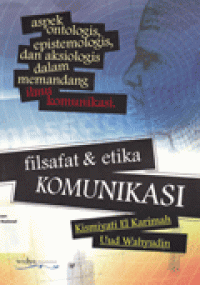 FILSAFAT & ETIKA KOMUNIKASI : Aspek Ontologis, Epistemologis, dan Aksiologis dalam Memandang Ilmu Komunikasi