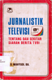 JURNALISTIK TELEVISI : TENTANG DAN SEKITAR SIARAN BERITA TVRI