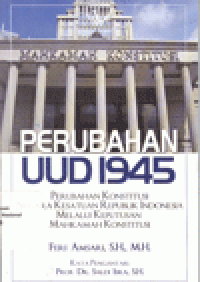 PERUBAHAN UUD 1945 : Perubahan Konstitusi Negara Kesatuan Republik Indonesia Melalui Keputusan Mahkamah Konstitusi