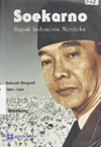 SOEKARNO BAPAK INDONESIA MERDEKA : Sebuah Biografi (Jilid I-1901-1945)