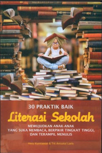 30 PRAKTIK BAIK LITERASI SEKOLAH: Mewujudkan Anak-anak Suka Membaca, Berfikir Tingkat Tingi, dan Terampil Menulis (Copy 2)