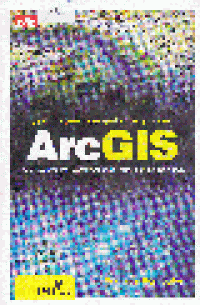 SISTEM INFORMASI GEOGRAFIS MENGGUNAKAN ArcGIS : Panduan Dasar bagi Mahasiswa Belajar Pemetaan dengan ArcGIS