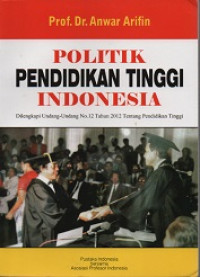 POLITIK PENDIDIKAN TINGGI INDONESIA : Dilengkapi Undang-Undang No.12 Tahun 2012 Tentang Pendidikan Tinggi