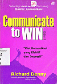 COMMUNICATE TO WIN : Kiat Komunikasi yang Efektif dan Impresif