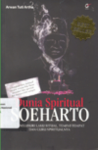 DUNIA SPIRITUAL SOEHARTO : Menelusuri Laku Ritual, Tempat-tempat dan Guru Spiritualnya