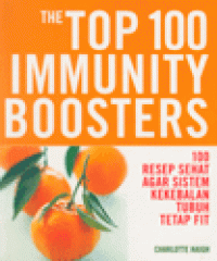 THE TOP 100 IMMUNITY BOOSTERS : 100 Resep Sehat agar Sistem Kekebalan Tubuh Tetap Fit